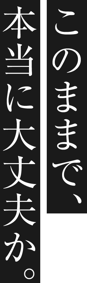 このままで、本当に大丈夫か。