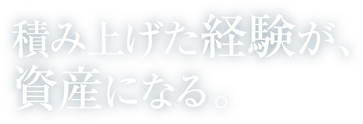 積み上げた経験が、資産になる。