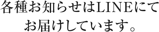 各種お知らせはLINEにてお届けしています。